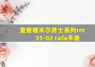 里查德米尔男士系列rm35-02 rafa手表